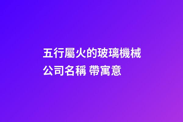 五行屬火的玻璃機械公司名稱 帶寓意-第1張-公司起名-玄機派